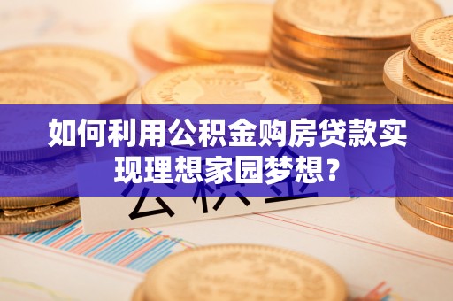 呼玛如何利用公积金购房贷款实现理想家园梦想？