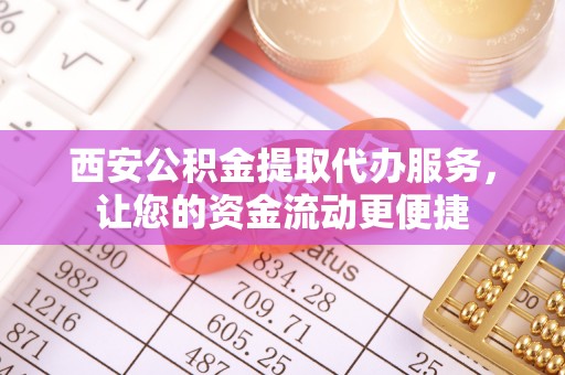 呼玛西安公积金提取代办服务，让您的资金流动更便捷