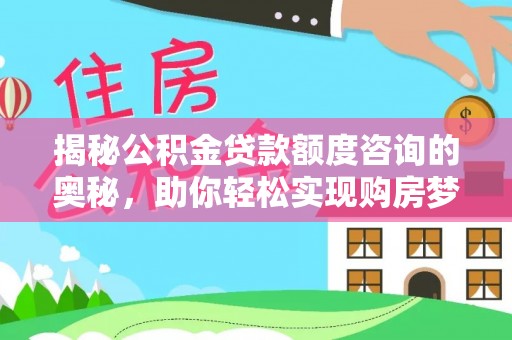 呼玛揭秘公积金贷款额度咨询的奥秘，助你轻松实现购房梦想