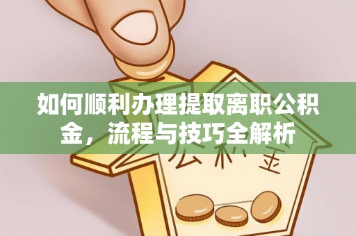 呼玛如何顺利办理提取离职公积金，流程与技巧全解析