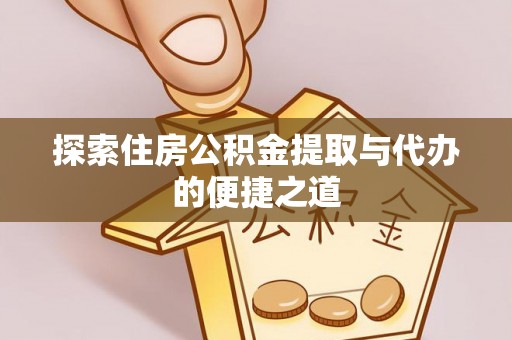 呼玛探索住房公积金提取与代办的便捷之道