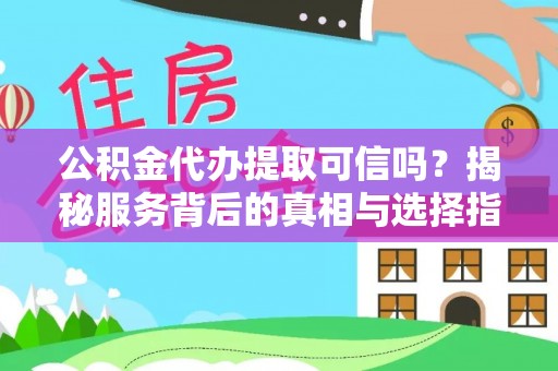 呼玛公积金代办提取可信吗？揭秘服务背后的真相与选择指南