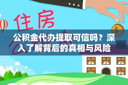 呼玛公积金代办提取可信吗？深入了解背后的真相与风险