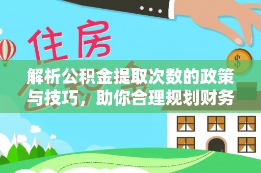 呼玛解析公积金提取次数的政策与技巧，助你合理规划财务未来
