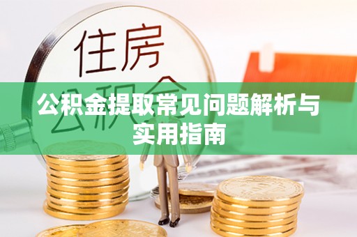 呼玛公积金提取常见问题解析与实用指南