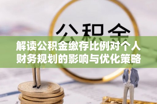 呼玛解读公积金缴存比例对个人财务规划的影响与优化策略