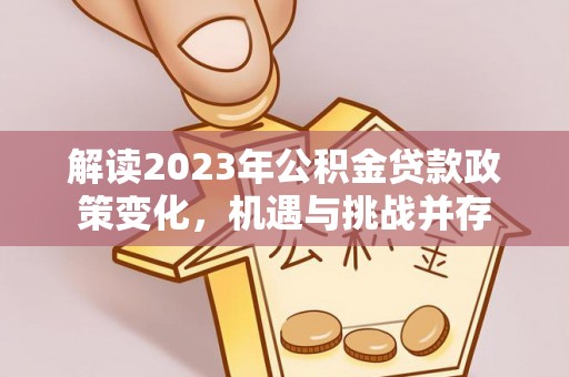 呼玛解读2023年公积金贷款政策变化，机遇与挑战并存