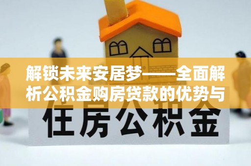 呼玛解锁未来安居梦——全面解析公积金购房贷款的优势与策略