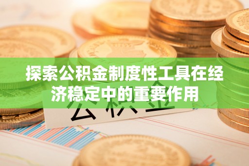 呼玛探索公积金制度性工具在经济稳定中的重要作用