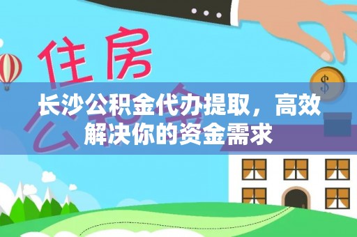 呼玛长沙公积金代办提取，高效解决你的资金需求