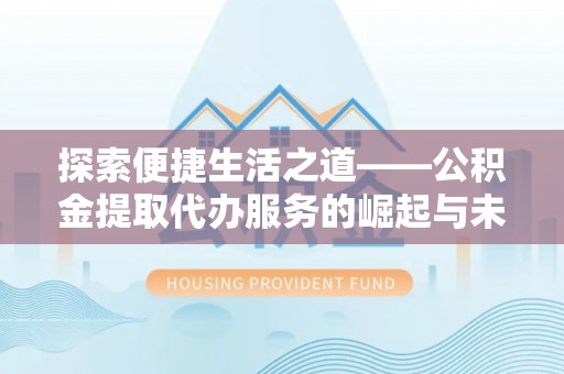呼玛探索便捷生活之道——公积金提取代办服务的崛起与未来