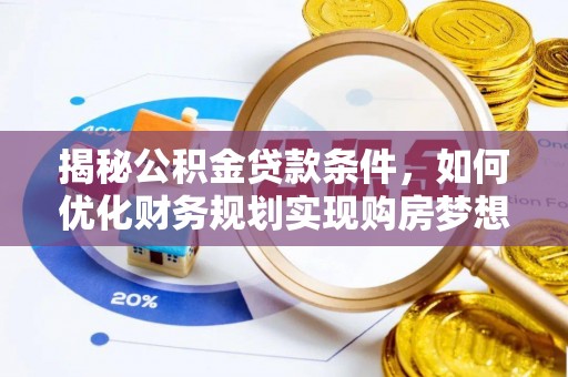 呼玛揭秘公积金贷款条件，如何优化财务规划实现购房梦想