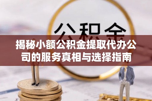 呼玛揭秘小额公积金提取代办公司的服务真相与选择指南
