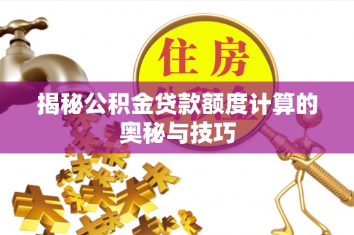 呼玛揭秘公积金贷款额度计算的奥秘与技巧