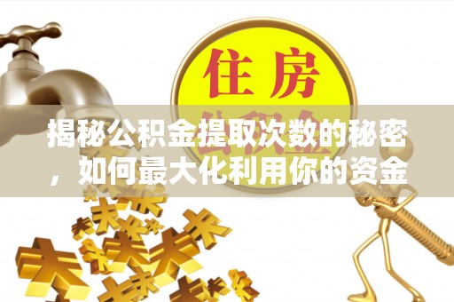 呼玛揭秘公积金提取次数的秘密，如何最大化利用你的资金