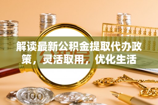 呼玛解读最新公积金提取代办政策，灵活取用，优化生活