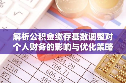 呼玛解析公积金缴存基数调整对个人财务的影响与优化策略
