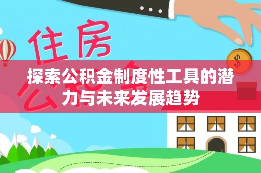 呼玛探索公积金制度性工具的潜力与未来发展趋势