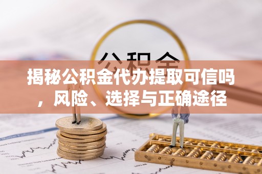 呼玛揭秘公积金代办提取可信吗，风险、选择与正确途径
