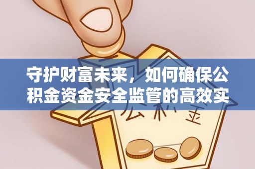 呼玛守护财富未来，如何确保公积金资金安全监管的高效实施