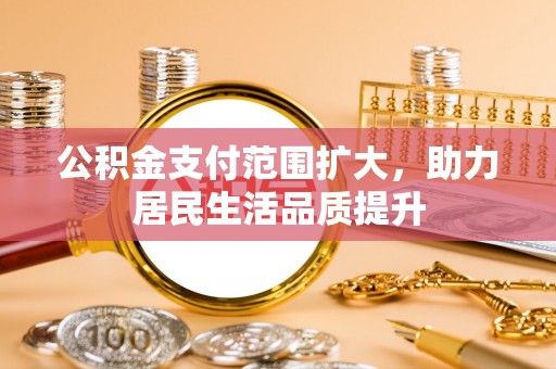 呼玛公积金支付范围扩大，助力居民生活品质提升