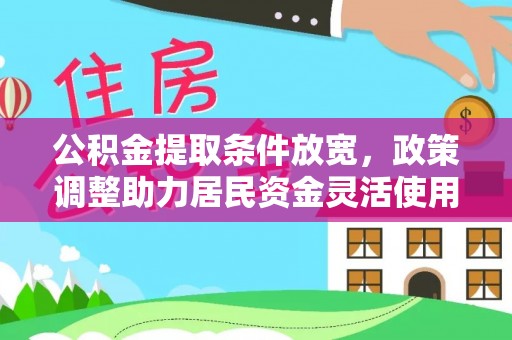 呼玛公积金提取条件放宽，政策调整助力居民资金灵活使用
