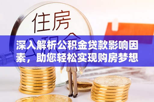 呼玛深入解析公积金贷款影响因素，助您轻松实现购房梦想