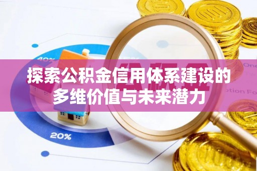 呼玛探索公积金信用体系建设的多维价值与未来潜力