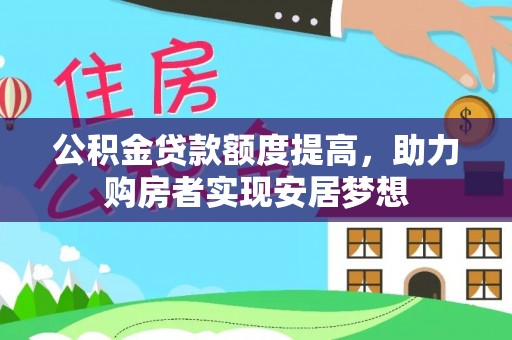 呼玛公积金贷款额度提高，助力购房者实现安居梦想