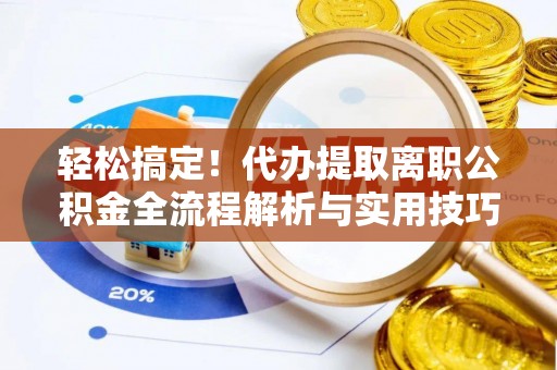 呼玛轻松搞定！代办提取离职公积金全流程解析与实用技巧
