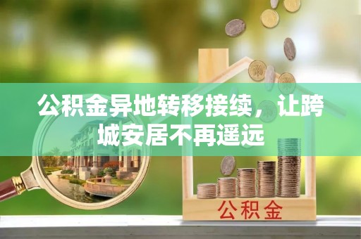 呼玛公积金异地转移接续，让跨城安居不再遥远