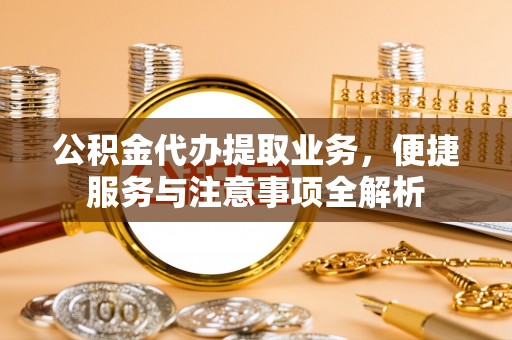 呼玛公积金代办提取业务，便捷服务与注意事项全解析
