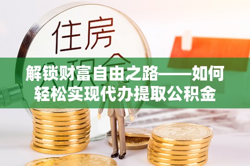 呼玛解锁财富自由之路——如何轻松实现代办提取公积金
