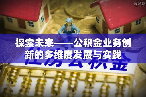 呼玛探索未来——公积金业务创新的多维度发展与实践