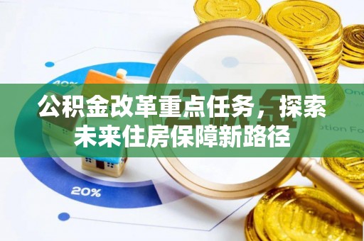 呼玛公积金改革重点任务，探索未来住房保障新路径