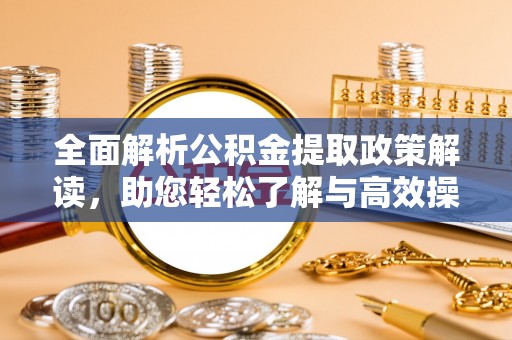 呼玛全面解析公积金提取政策解读，助您轻松了解与高效操作