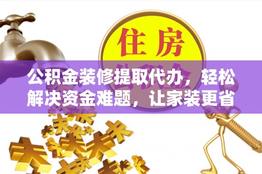 呼玛公积金装修提取代办，轻松解决资金难题，让家装更省心