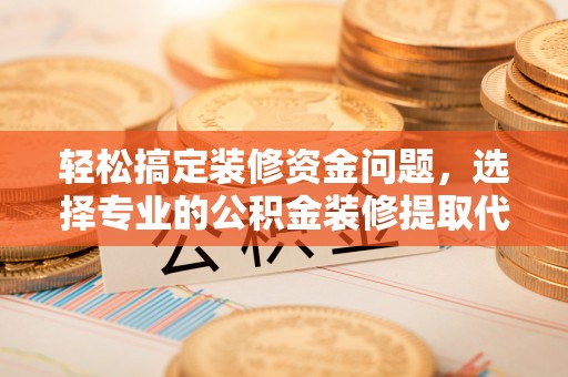 呼玛轻松搞定装修资金问题，选择专业的公积金装修提取代办服务