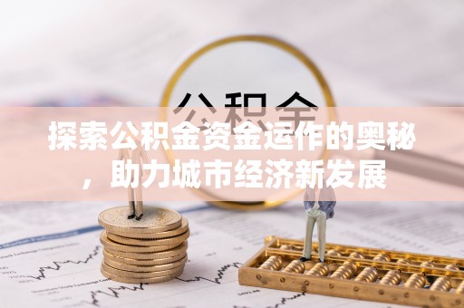 呼玛探索公积金资金运作的奥秘，助力城市经济新发展