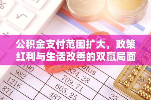 呼玛公积金支付范围扩大，政策红利与生活改善的双赢局面