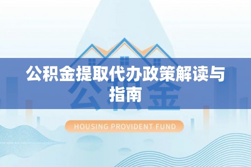 呼玛公积金提取代办政策解读与指南