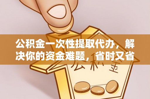 呼玛公积金一次性提取代办，解决你的资金难题，省时又省心