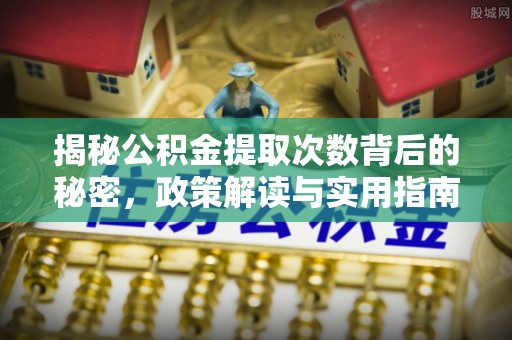 呼玛揭秘公积金提取次数背后的秘密，政策解读与实用指南