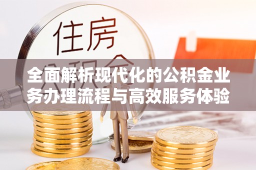 呼玛全面解析现代化的公积金业务办理流程与高效服务体验