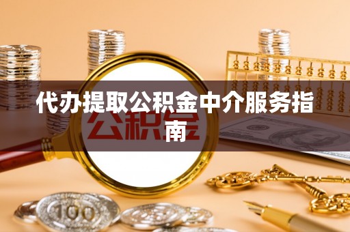 呼玛代办提取公积金中介服务指南