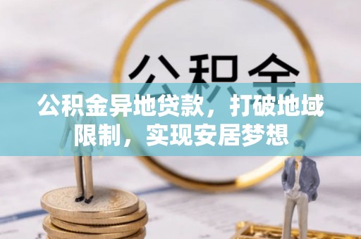 呼玛公积金异地贷款，打破地域限制，实现安居梦想