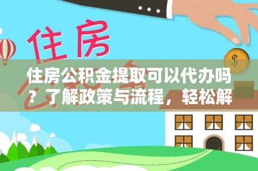呼玛住房公积金提取可以代办吗？了解政策与流程，轻松解决疑问