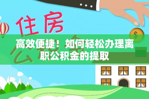 呼玛高效便捷！如何轻松办理离职公积金的提取