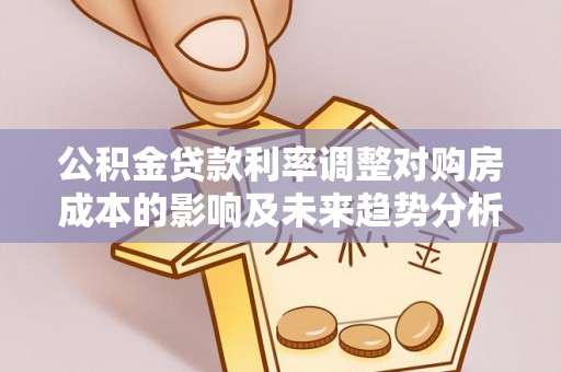 呼玛公积金贷款利率调整对购房成本的影响及未来趋势分析