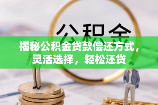 呼玛揭秘公积金贷款偿还方式，灵活选择，轻松还贷
